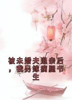 被未婚夫退亲后，我另嫁瘸腿书生