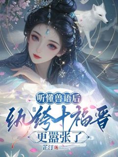 听懂兽语后，纨绔十福晋更嚣张了