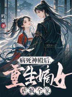 病死神殿后，重生嫡女虐疯全家