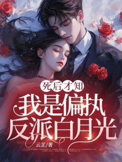 死后才知，我是偏执反派白月光