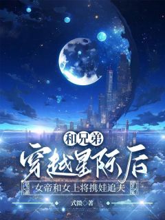 和兄弟穿越星际后，女帝和女上将携娃追夫