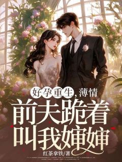 好孕重生，薄情前夫跪着叫我婶婶