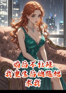 婚后不让碰，我重生后她跪地求我