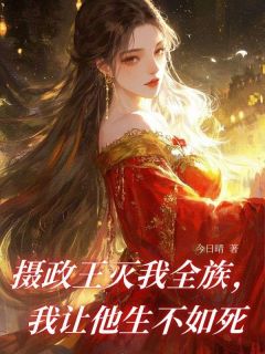 摄政王灭我全族，我让他生不如死