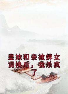 皇妹和亲被婢女调换后，我杀疯了