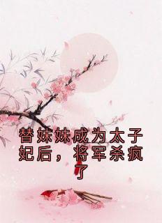 替妹妹成为太子妃后，将军杀疯了