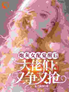 炮灰女配觉醒后大佬们又争又抢