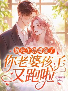 谢先生别嘴硬了，你老婆孩子又跑啦