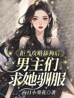 拒当攻略舔狗后，男主们求她驯服