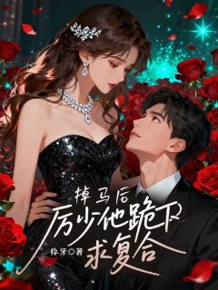 掉马后，厉少他跪下求复合